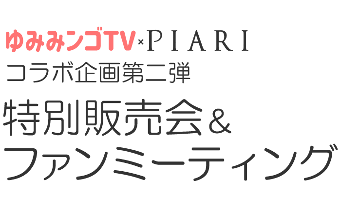 ゆみみンゴTV×ぴあり コラボ企画第二弾 特別販売会＆ファンミーティング